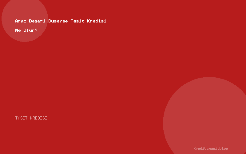 Arac Degeri Duserse Tasit Kredisi Ne Olur?