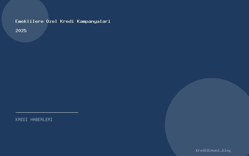 Emeklilere Ozel Kredi Kampanyalari 2025