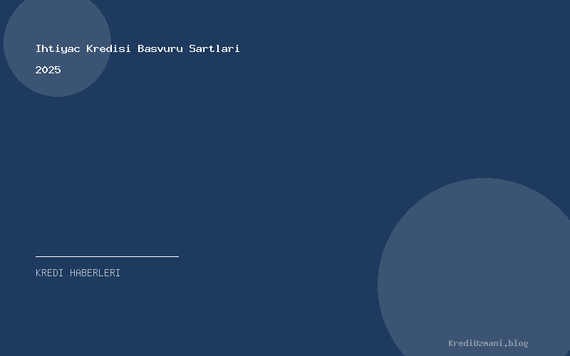 Ihtiyac Kredisi Basvuru Sartlari 2025