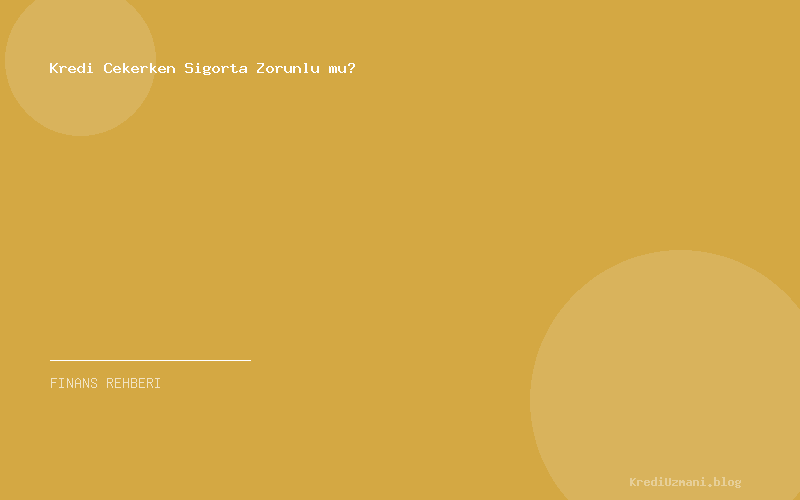 Kredi Cekerken Sigorta Zorunlu mu?