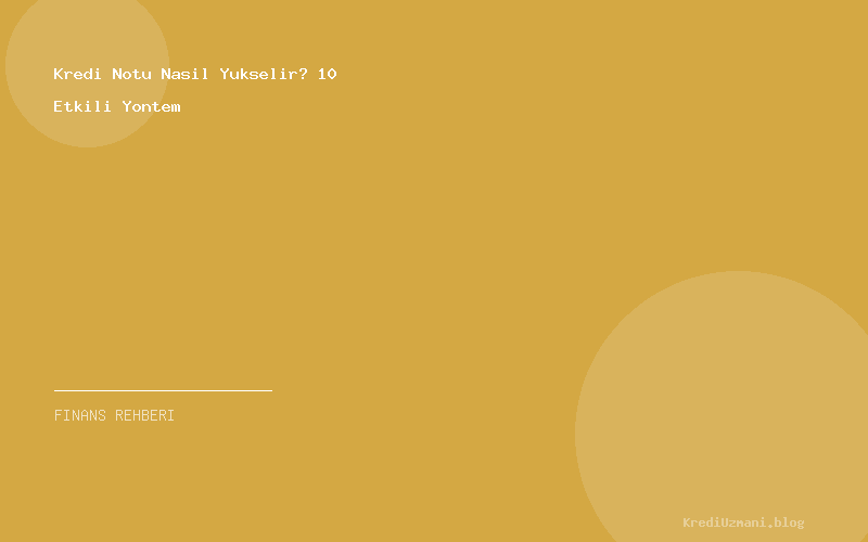 Kredi Notu Nasil Yukselir? 10 Etkili Yontem
