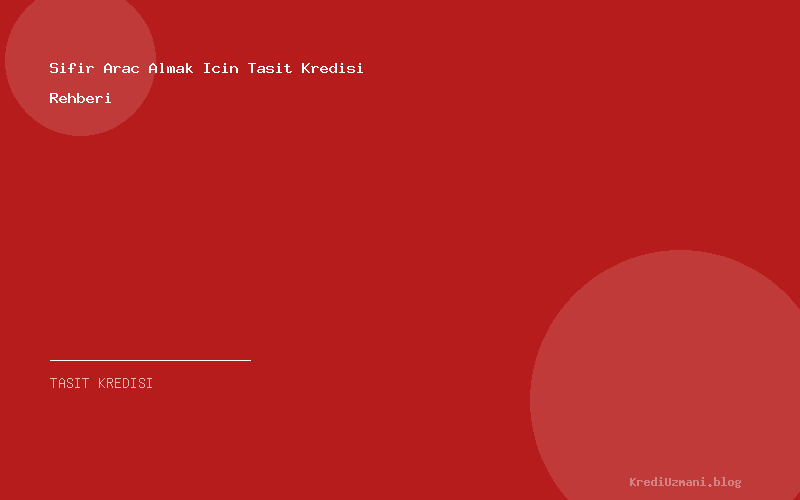 Sifir Arac Almak Icin Tasit Kredisi Rehberi